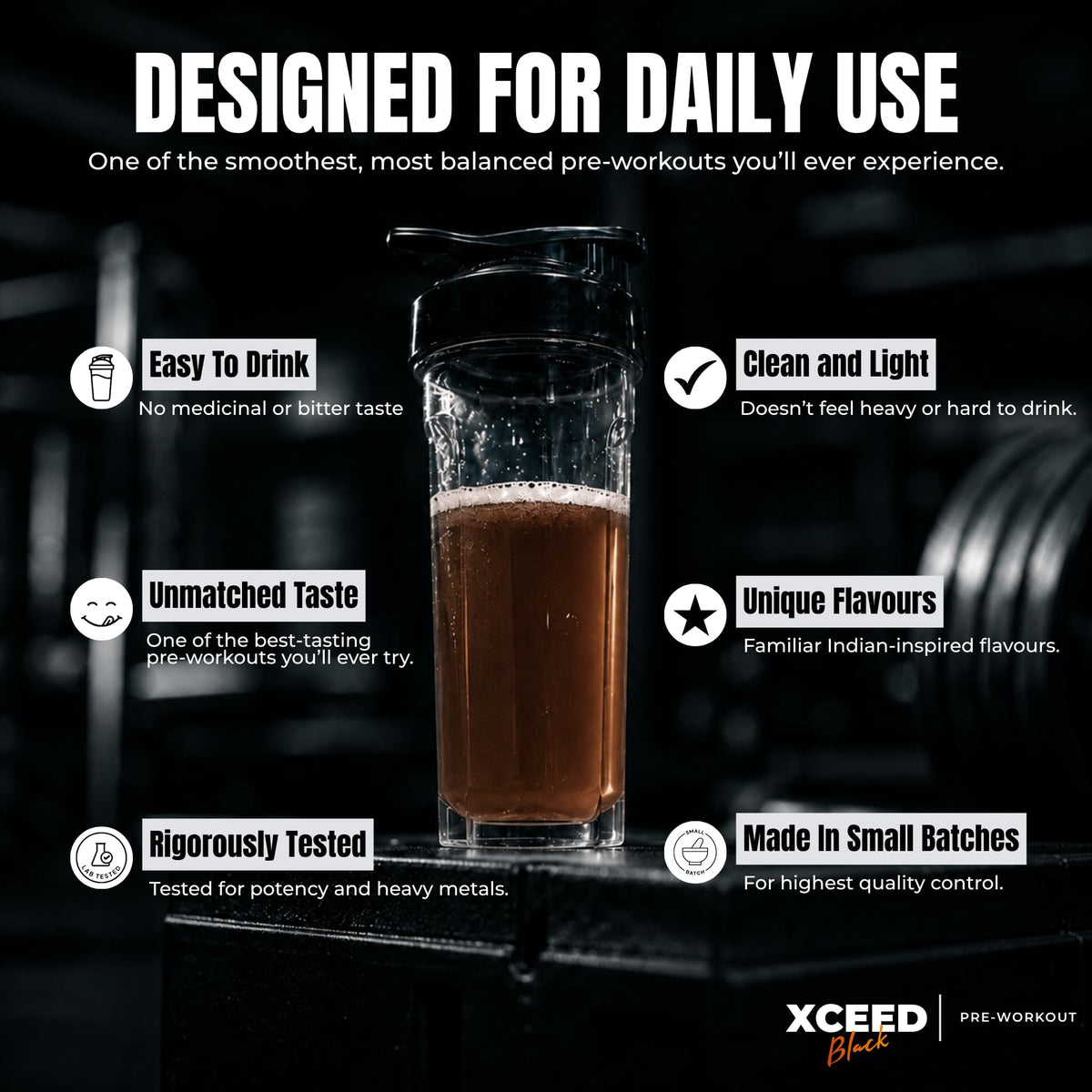 A pre-workout drink in a clear glass with a black lid, shown on a dark gym background with marketing text around it. The text reads 'DESIGNED FOR DAILY USE' and lists features like 'Easy To Drink,' 'Clean and Light,' 'Unmatched Taste,' 'Unique Flavours,' 'Rigorous Tested,' and 'Made in Small Batches.
